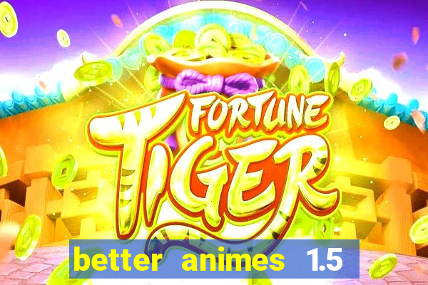 better animes 1.5 apk download