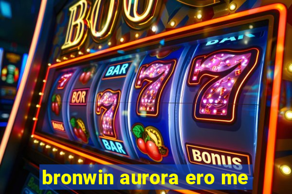 bronwin aurora ero me