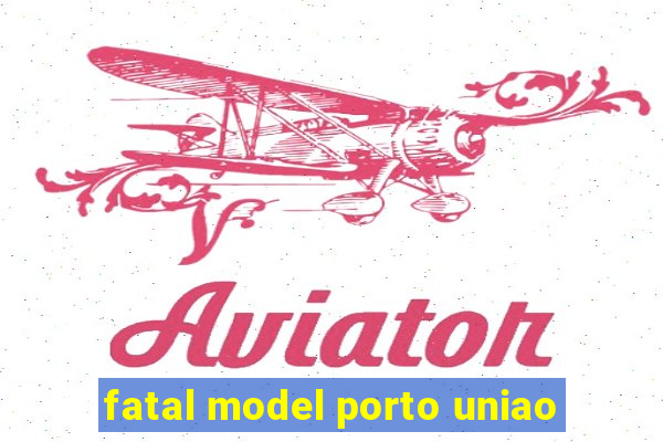 fatal model porto uniao