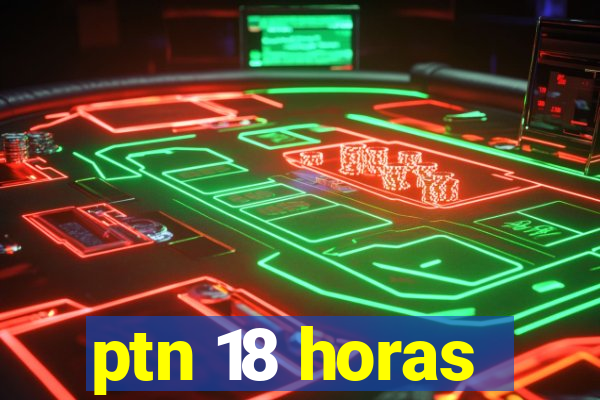 ptn 18 horas